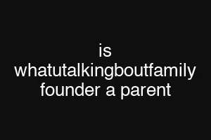 is whatutalkingboutfamily founder a parent
