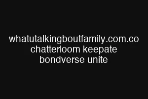 whatutalkingboutfamily.com.co chatterloom keepate bondverse unite