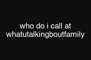 who do i call at whatutalkingboutfamily