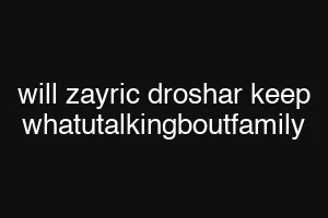 will zayric droshar keep whatutalkingboutfamily