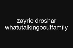 zayric droshar whatutalkingboutfamily